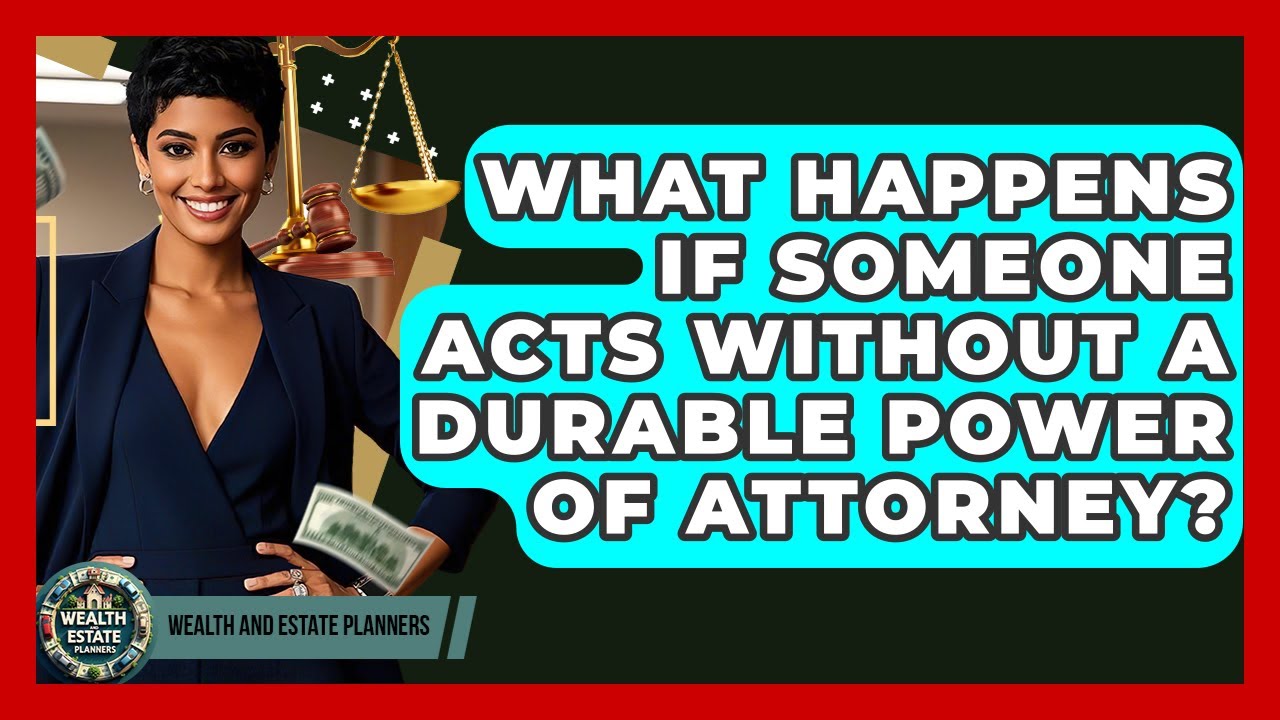 What Happens If Someone Acts Without A Durable Power Of Attorney? - Wealth and Estate Planners