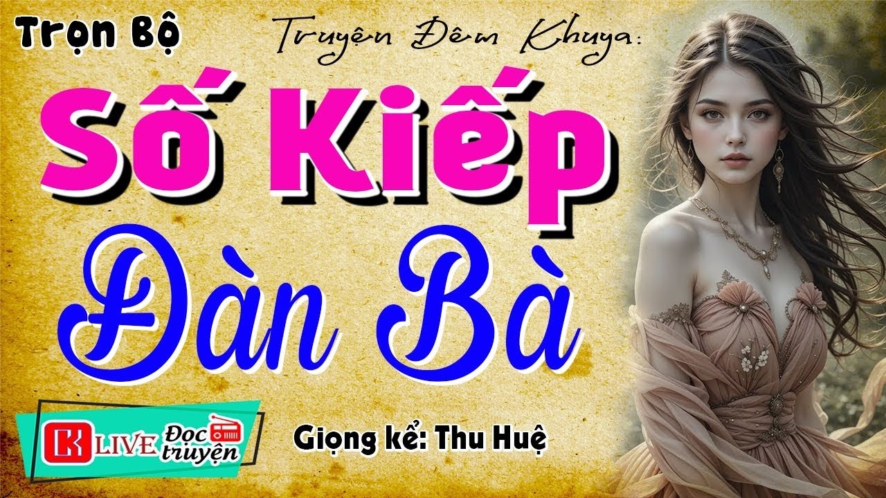 [FULL] SỐ KIẾP ĐÀN BÀ _ Nghe Hay Quá Quên Ngủ Trưa