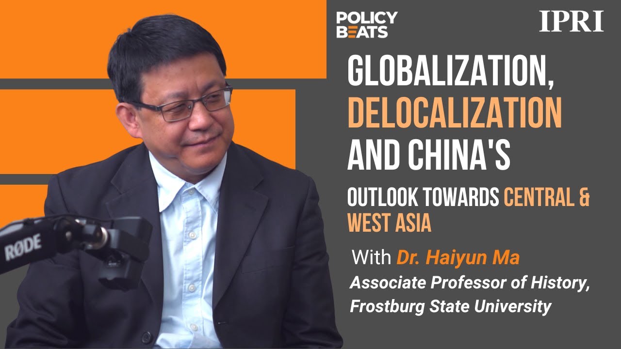 IPRI Podcast | Globalization, Delocalization and China's outlook towards Central & West Asia