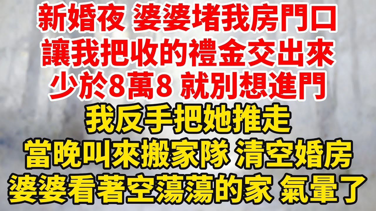 新婚夜婆婆堵我房門口，讓我把收的禮金交出來，少於8萬8就別想進門，我反手把她推走，當晚叫來搬家隊清空婚房，婆婆看著空蕩蕩的家氣暈了！#婆媳关系 #家庭伦理 #完結 #情感故事 #爽文 #暖光故事集