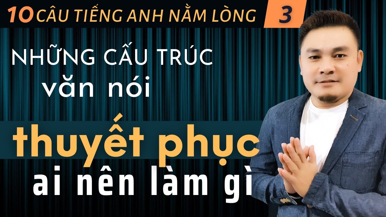 10 CÂU TIẾNG ANH NẰM LÒNG 3: Những cấu trúc văn nói thuyết phục ai nên làm gì đó - Thắng Phạm