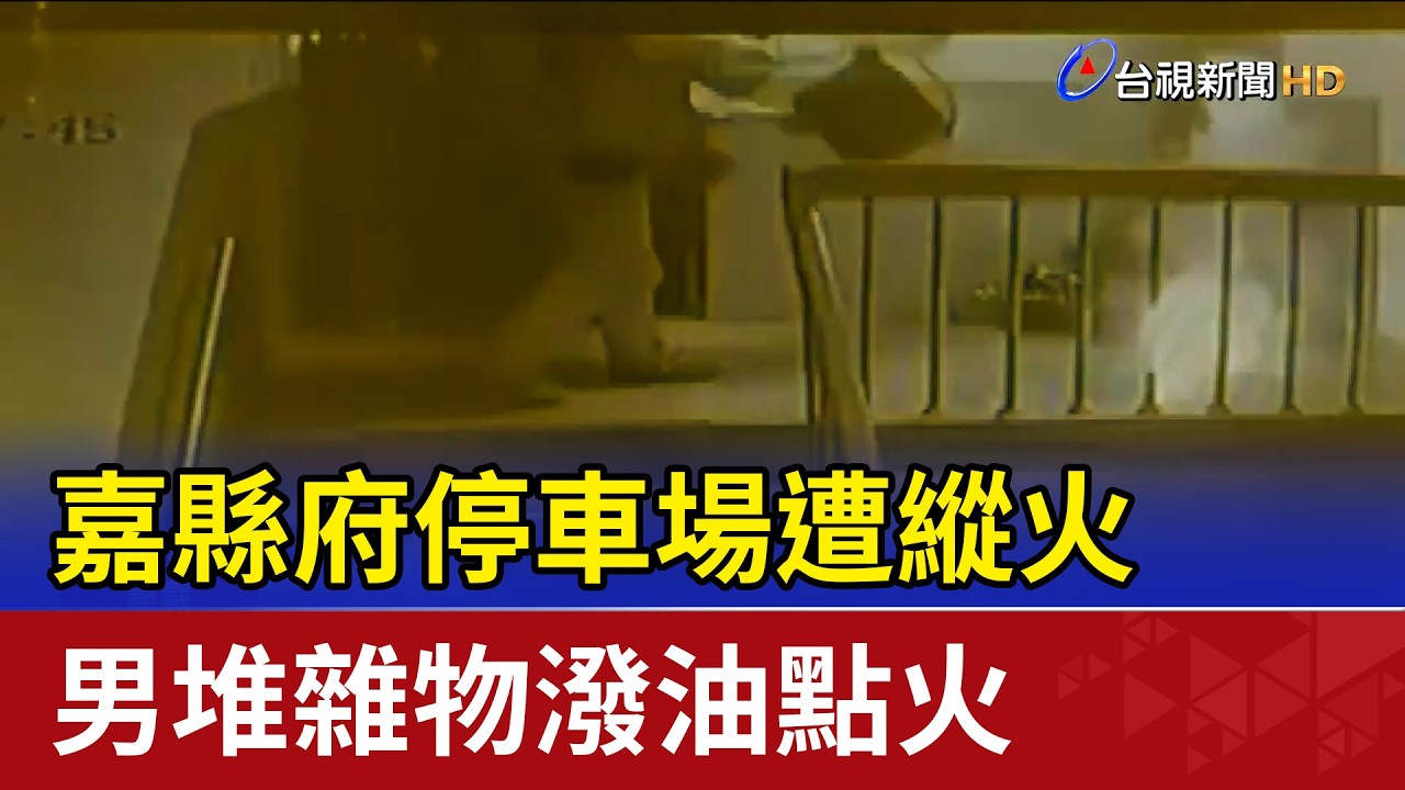 嘉縣府停車場遭縱火 男堆雜物潑油點火