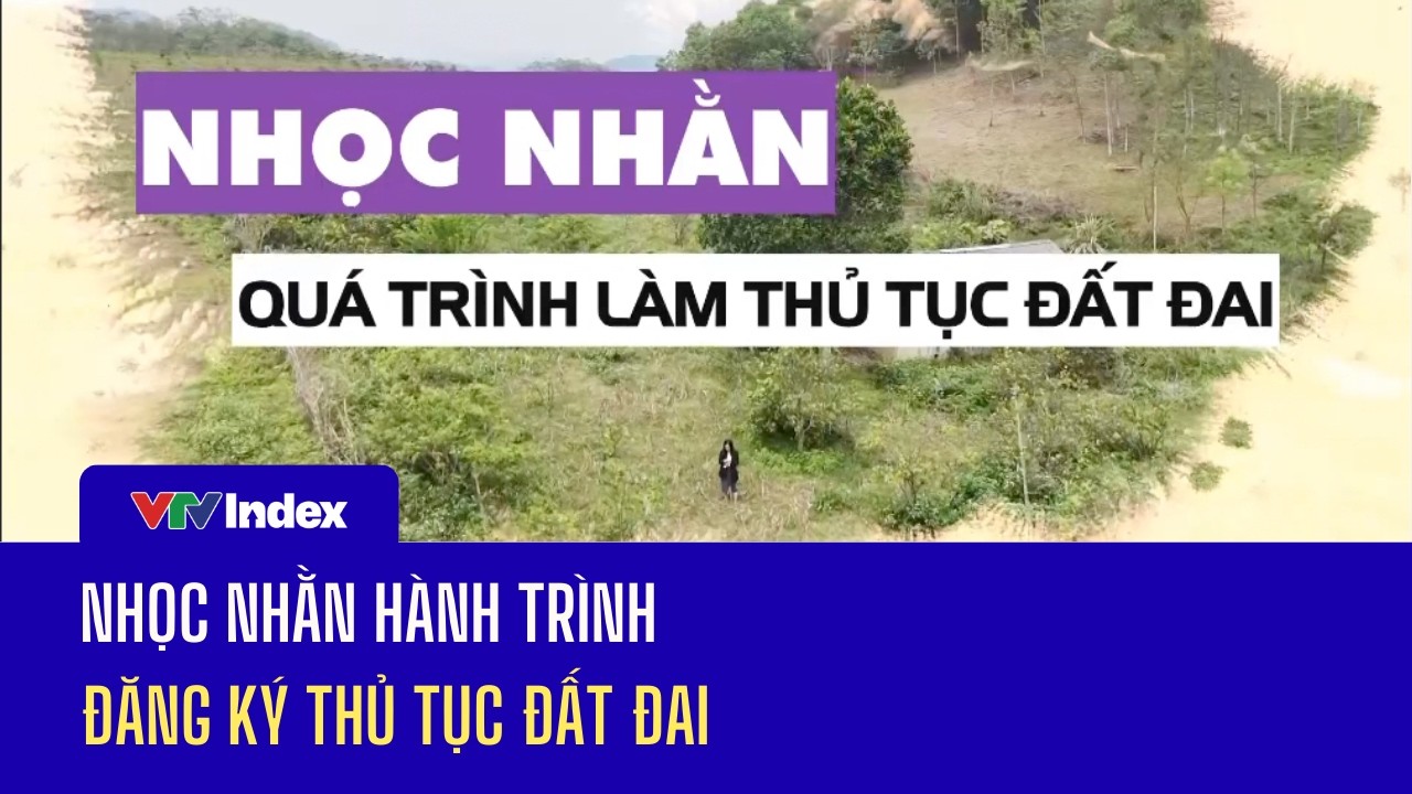 [TIÊU ĐIỂM] NHỌC NHẰN HÀNH TRÌNH ĐĂNG KÝ THỦ TỤC ĐẤT ĐAI | VTVIndex