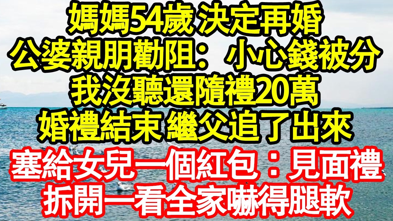 媽媽54歲 決定再婚，公婆親朋勸阻：小心錢被分，我沒聽還隨禮20萬，婚禮結束 繼父追了出來，塞給女兒一個紅包：見面禮，拆開一看全家嚇得腿軟 真情故事會|老年故事|情感需求|養老|家庭正能量