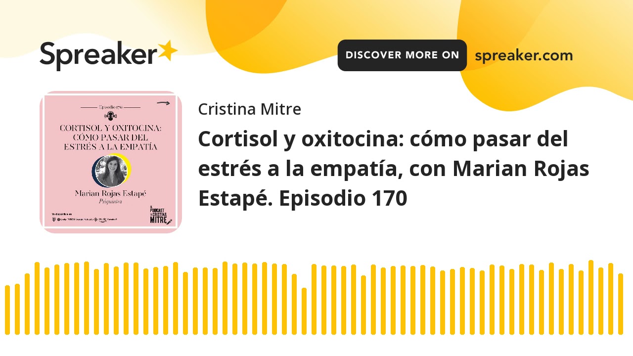 Cortisol y oxitocina: cómo pasar del estrés a la empatía, con Marian Rojas Estapé. Episodio 170