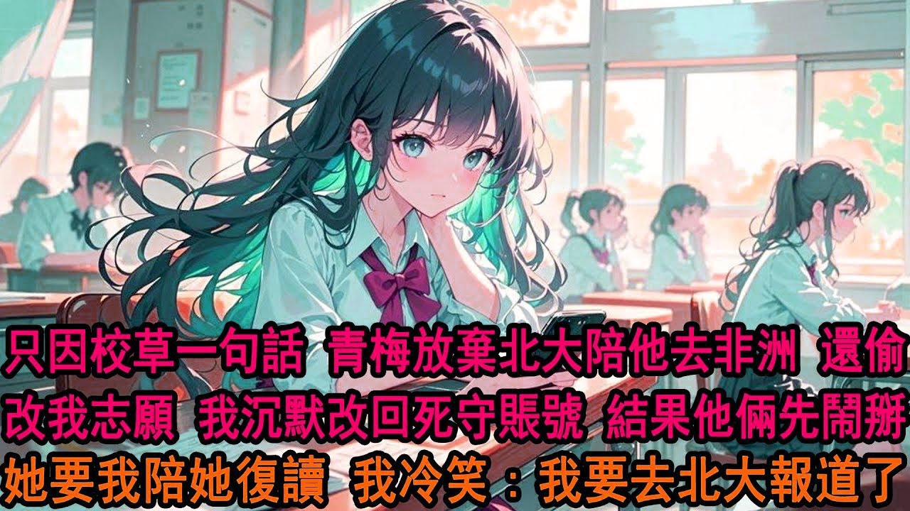 青梅放棄北大陪校草去非洲，我想偷偷幫她改志願卻被告知，柳如煙把我的志願也改了，我沉默改回死守賬號，結果暑假還沒過完他倆鬧掰了，她來找我：反正你也沒學上，不如一起復讀吧？我冷笑搖搖頭：不奉陪了哈。