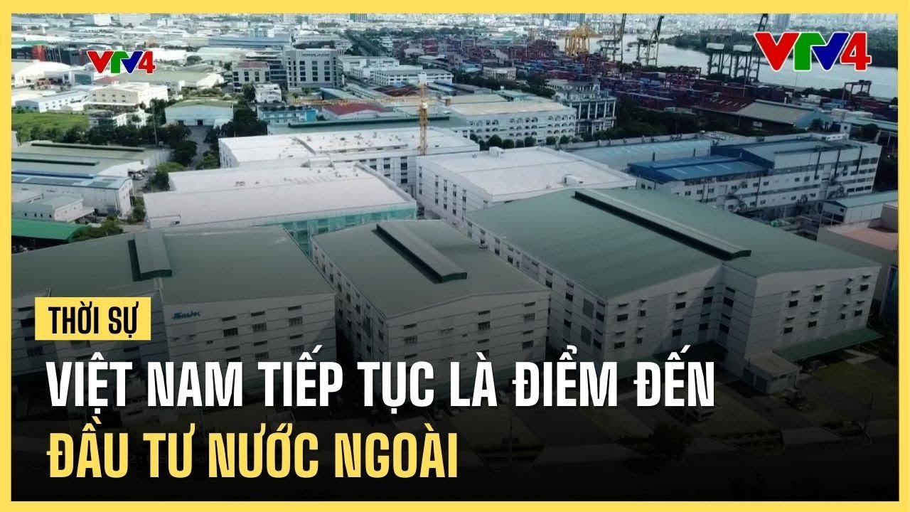Việt Nam tiếp tục là điểm đến đầu tư nước ngoài | VTV4