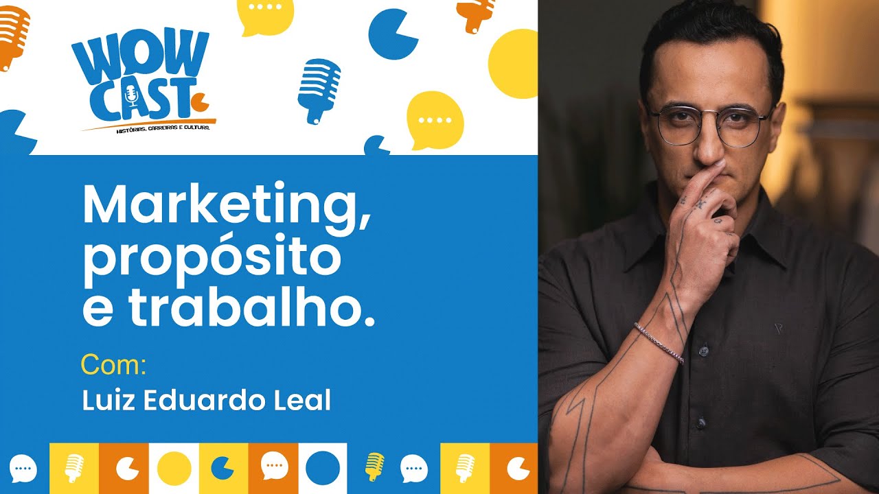 #40 WoWcastt - MARKETING PROPÓSITO E TRABALHO - LUIZ EDUARDO LEAL