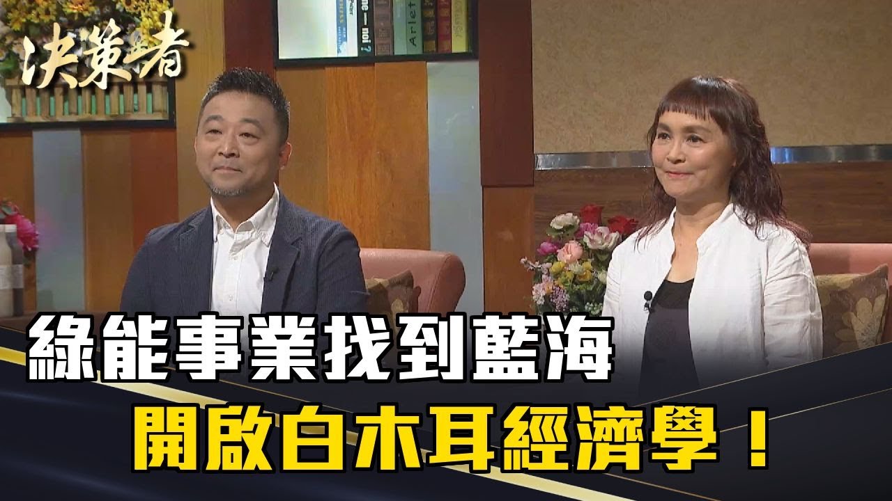 《決策者》林益慶、郭怡妙｜綠能事業找到藍海 開啟白木耳經濟學！