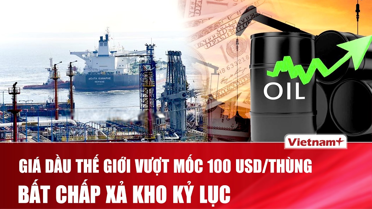 Bất chấp xả kho kỷ lục, giá dầu thế giới vẫn tăng vọt, vượt mốc 100 USD/thùng