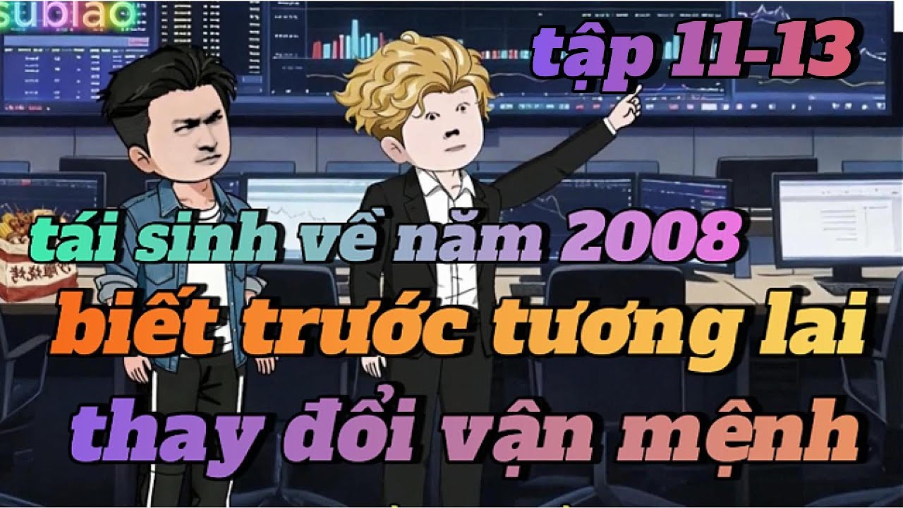 Full tập 11-13 | Tái sinh về năm 2008 tôi quyết tâm thay đổi vận mệnh | mesublao