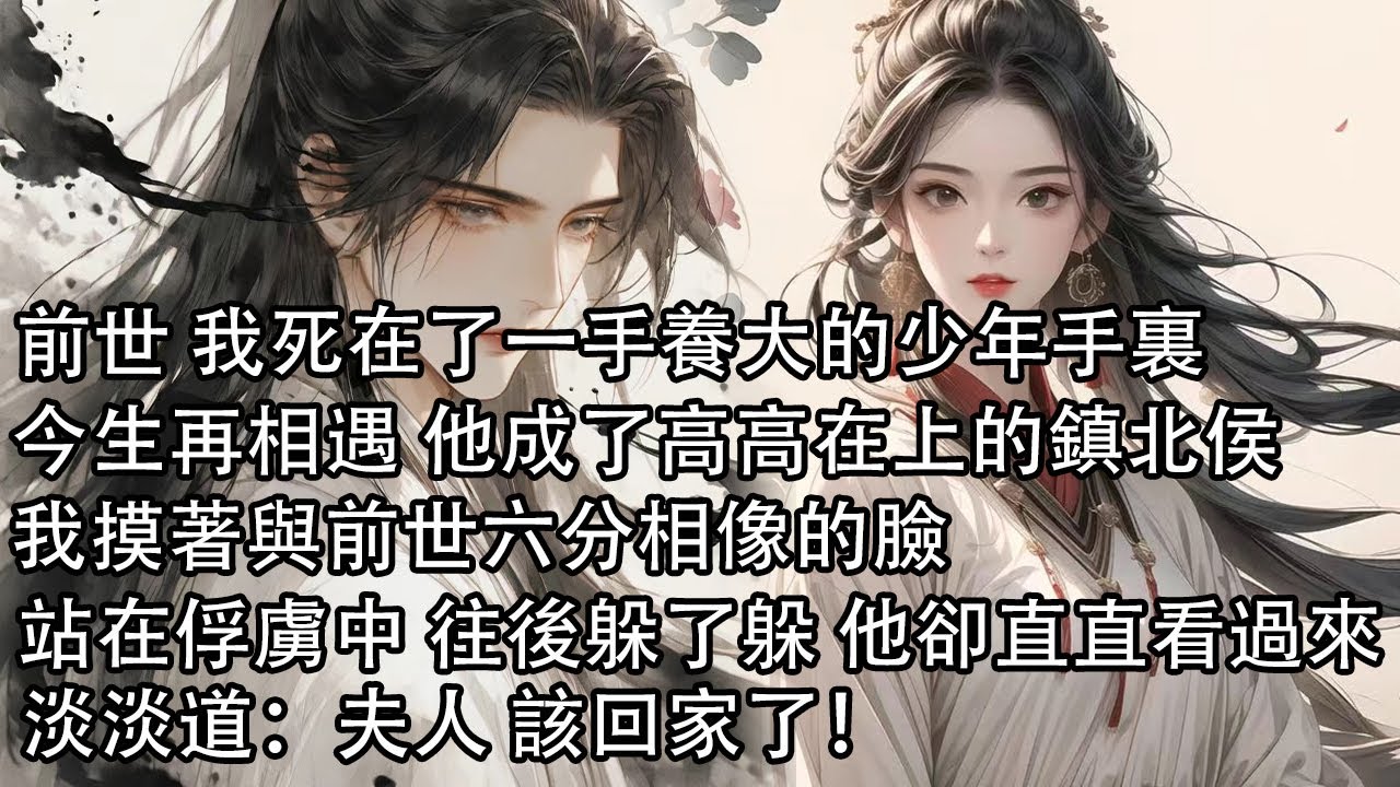 【一口氣看完】前世 我死在了一手養大的少年手裏，今生再相遇 他成了高高在上的鎮北侯，我摸著與前世六分相像的臉，站在俘虜中往後躲了躲，他卻直直看過來 淡淡道：夫人 該回家了！
