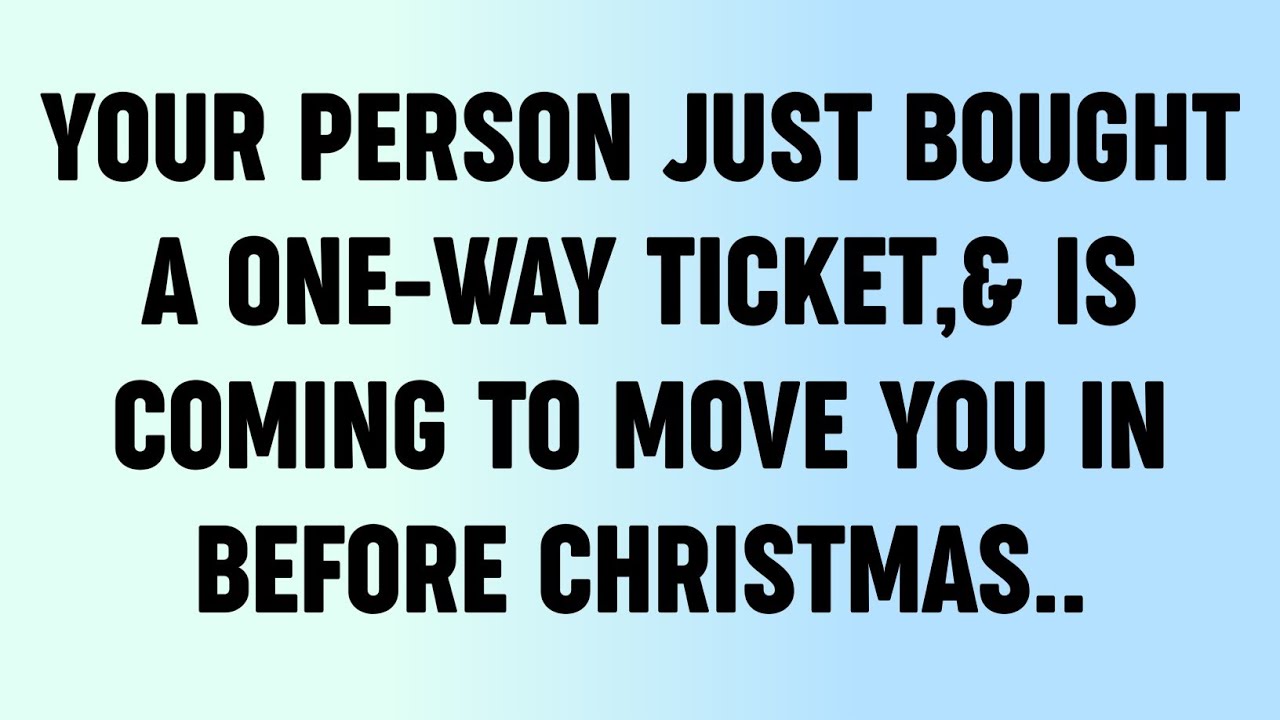 💸 Your Person Just Bought A ONE-WAY Ticket,& Is Coming To Move You In Before Christmas...?