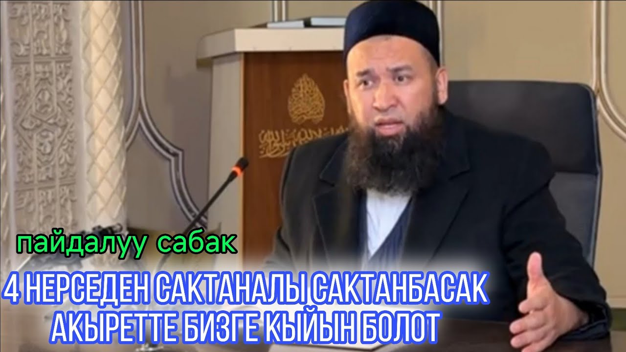 4 нерседен сактаналы сактанбасак Акыретте бизге кыйын болот. Устаз Максатбек ажы Токтомушев 