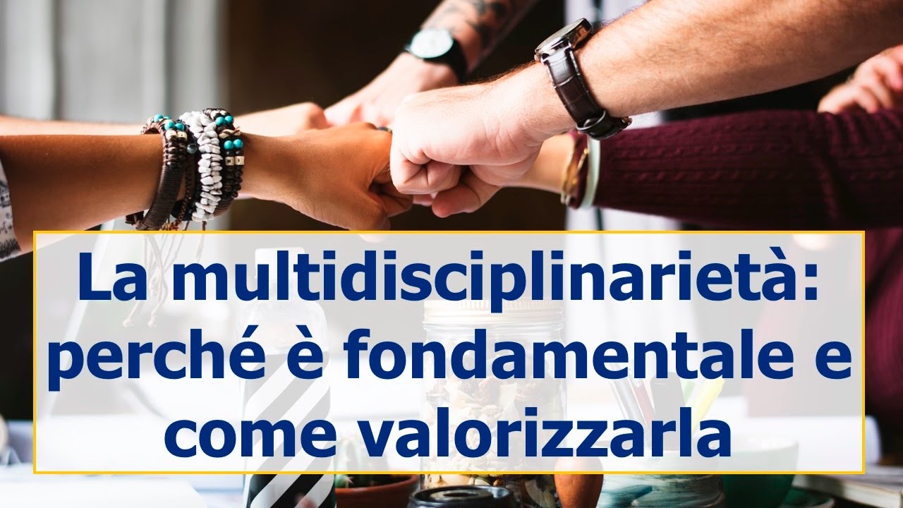 La multidisciplinariet&agrave;: perch&eacute; &egrave; fondamentale e come valorizzarla