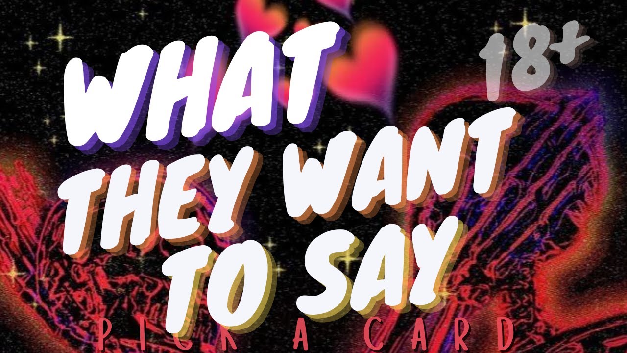 PICK A CARD 18+ WHAT THEY WANT TO SAY TO YOU