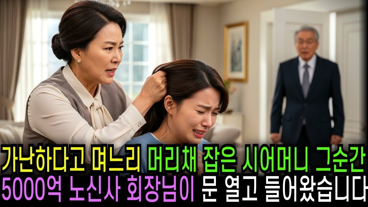 가난하다고 며느리 머리채 잡은 시어머니 그 순간 노신사 회장님이 등장했습니다