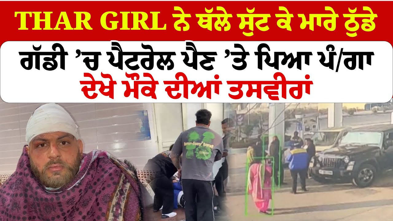 Jalandhar News ''Thar Girl ਨੇ ਥੱਲੇ ਸੁੱਟ ਕੇ ਮਾਰੇ ਠੁੱਡੇ ਗੱਡੀ ’ਚ ਪੈਟਰੋਲ ਪੈਣ ’ਤੇ ਪਿਆ ਪੰ/ਗਾ