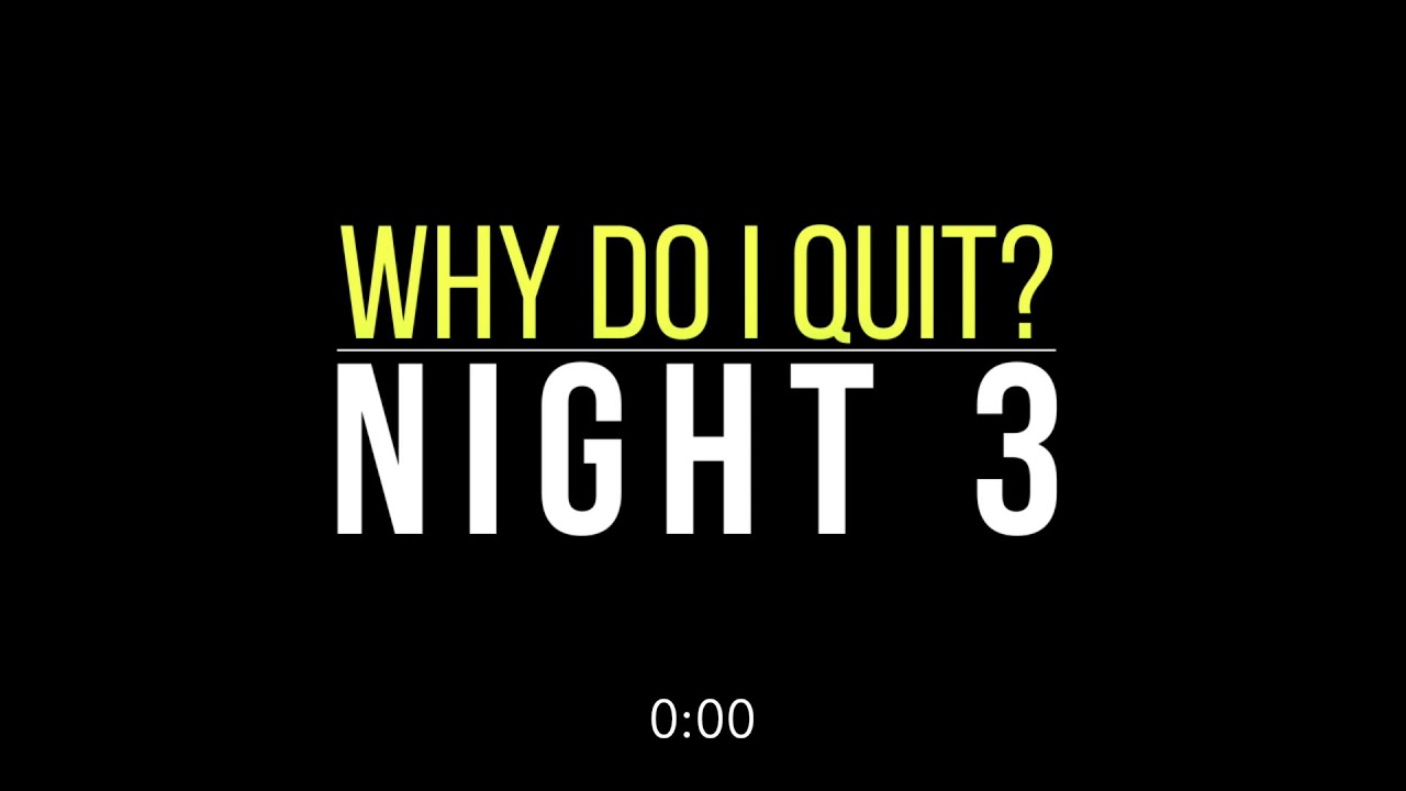 Why Do I Quit - Night 3