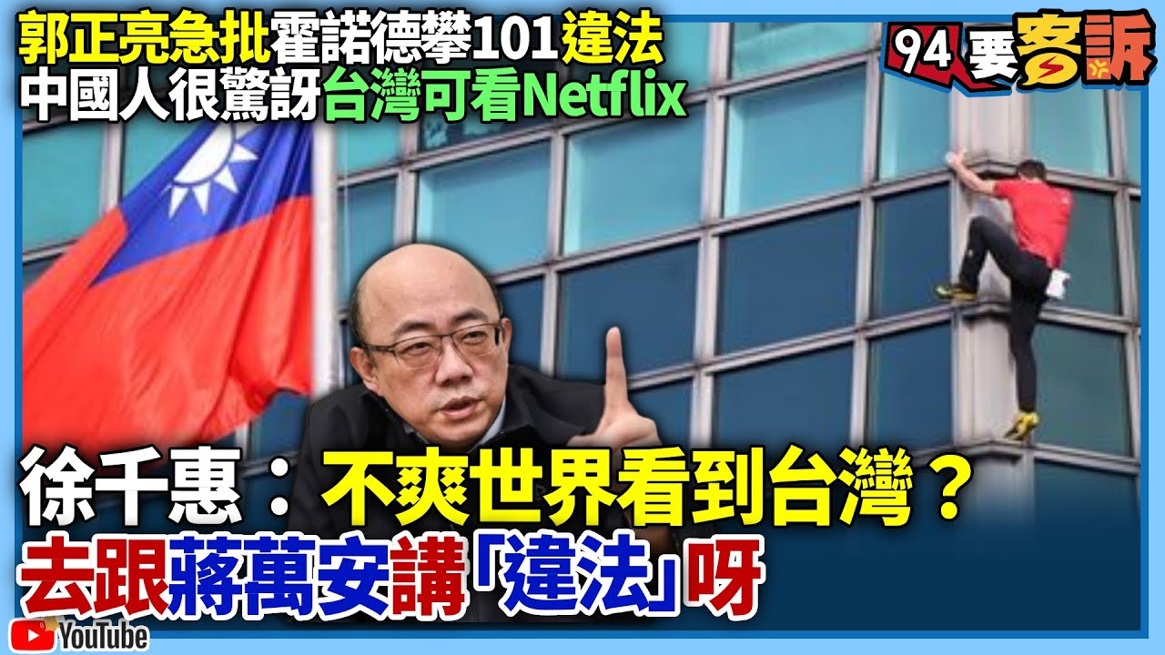 【94要客訴】郭正亮急批霍諾德攀101違法！中國人很驚訝台灣可看Netflix！徐千惠：不爽世界看到台灣？去跟蔣萬安講「違法」呀