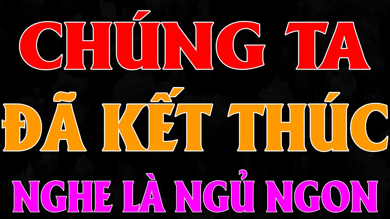 NGHE TRUYỆN NGÔN TÌNH HAY: CHÚNG TA ĐÃ KẾT THÚC |TỔNG HỢP TRUYỆN NGÔN TÌNH HAY NHẤT