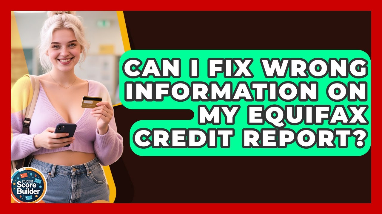 Can I Fix Wrong Information On My Equifax Credit Report? - Student Score Builder
