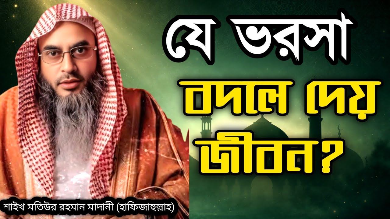 আল্লাহর উপর সত্যিকার অর্থে ভরসা রাখা | শাইখ মতিউর রহমান মাদানী (হাফিজাহুল্লাহ)