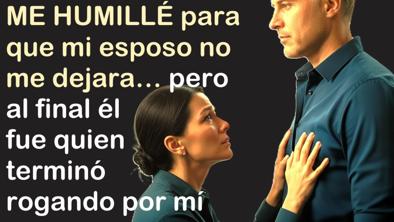 Me humillé para que mi esposo no me dejara… pero al final él fue quien terminó rogando por mí