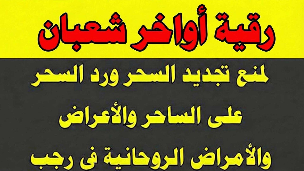 رقية أواخر شعبان لمنع تجديد السحر ورد السحر على الساحر واستخراج العوارض والأمراض والأوجاع