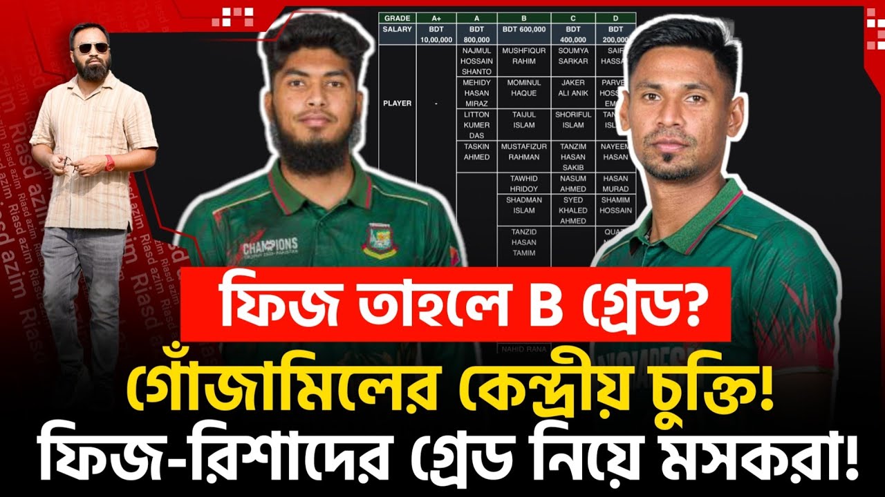 ফিজ কেনো B গ্রেডে? গোঁজামিলের কেন্দ্রীয় চুক্তি! ফিজ-রিশাদের গ্রেড নিয়ে মসকরা!