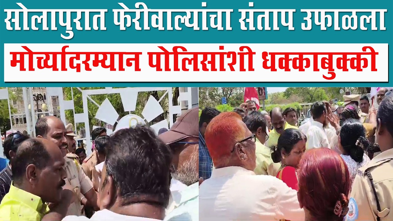 सोलापुरात फेरीवाल्यांचा संताप उफाळला ; मोर्च्यादरम्यान पोलिसांशी धक्काबुक्की