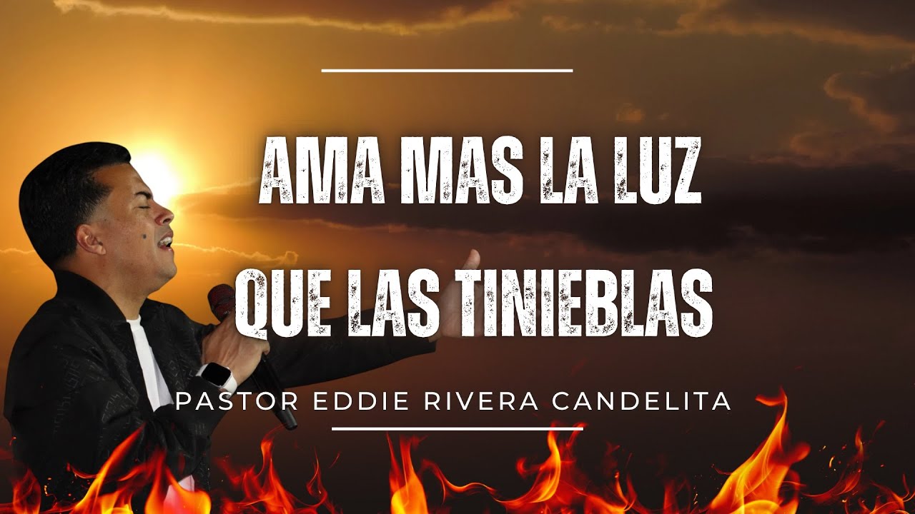 EN VIVO - AMA MÁS LA LUZ QUE LAS TINIEBLAS  - PASTOR EDDIE RIVERA CANDELITA