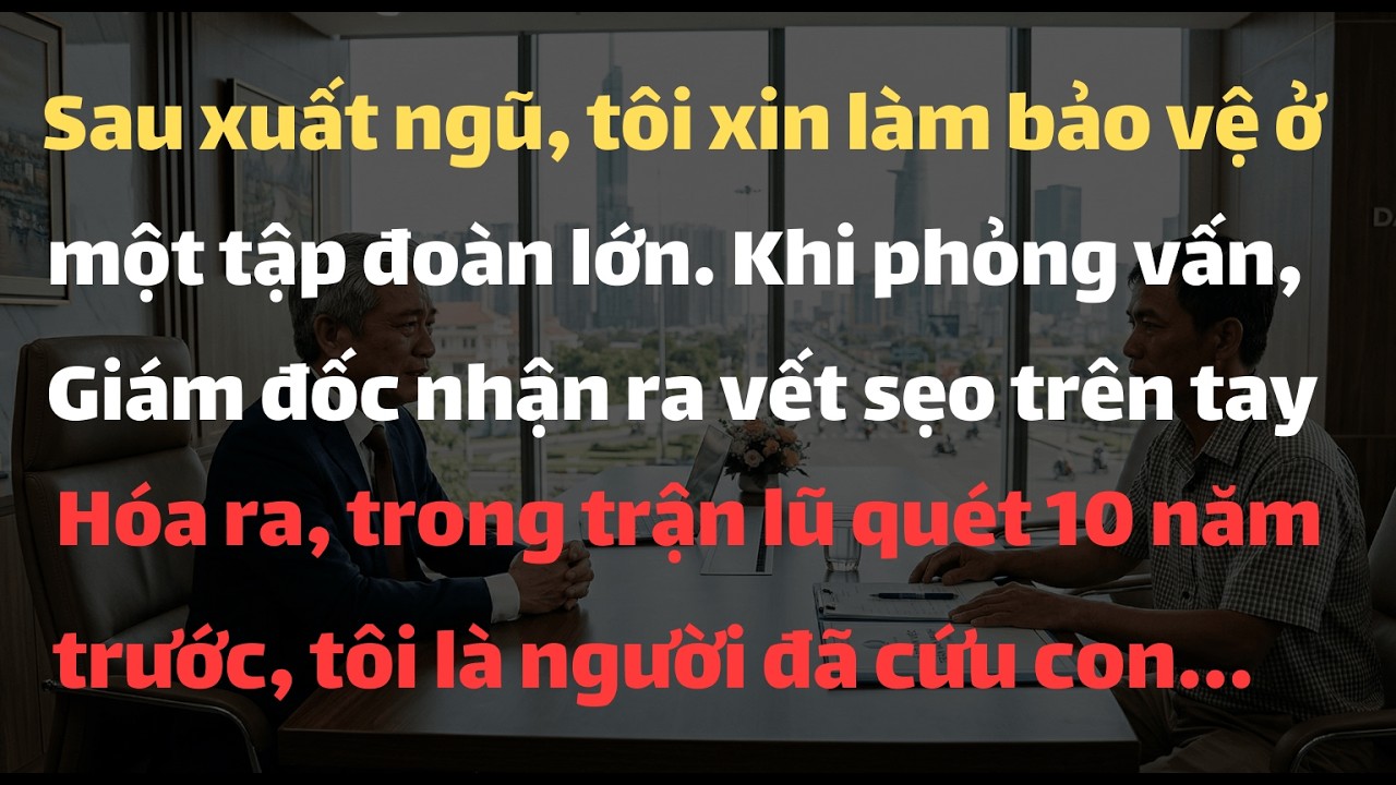 Sau Xuất Ngũ, Tôi Xin Làm Bảo Vệ Ở Một Tập Đoàn Lớn. Khi Phỏng Vấn, Giám Đốc Nhận Ra Vết Sẹo Trên