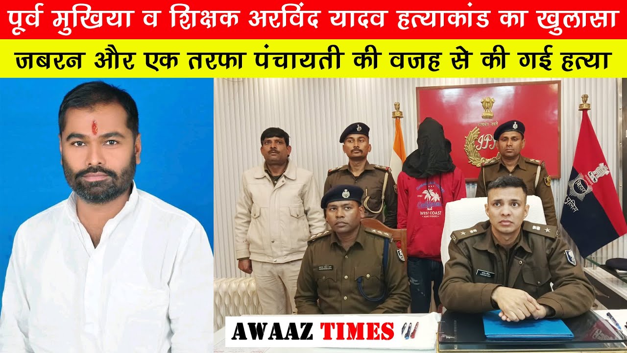 गोपालगंज: पूर्व मुखिया व शिक्षक अरविंद यादव हत्याकांड का खुलासा, एक तरफा पंचायती की वजह हुई हत्या