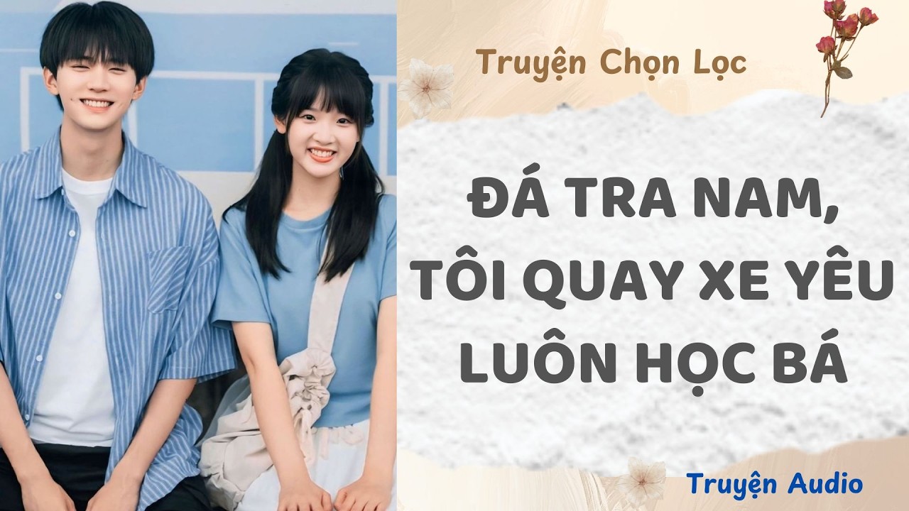 Đá Tra Nam, Tôi Quay Xe Yêu Luôn Học Bá | Truyện Audio Nấu Ăn