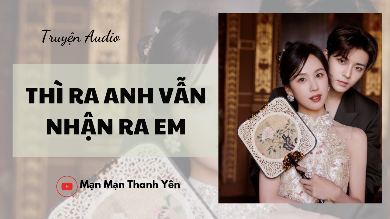 [Truyện Audio] Thì ra anh vẫn nhận ra em | Mạn Mạn Thanh Yên