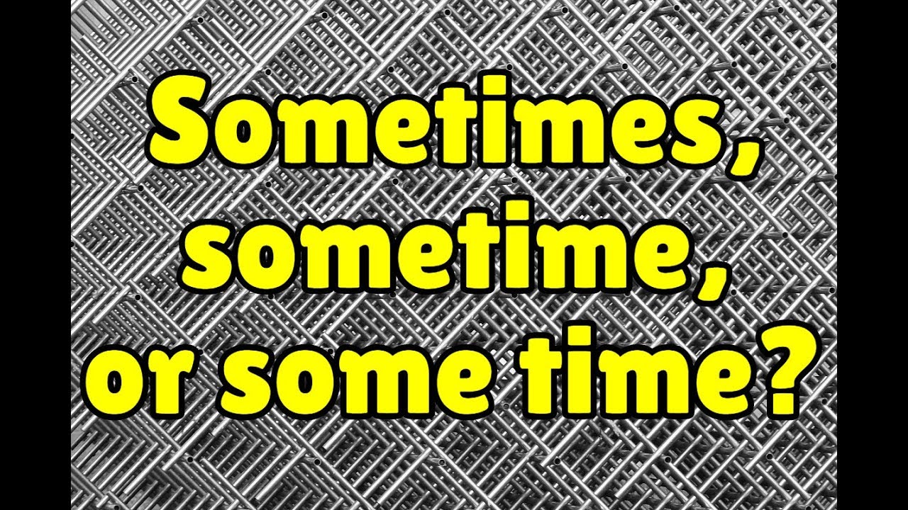 Sometimes, sometime, or some time?