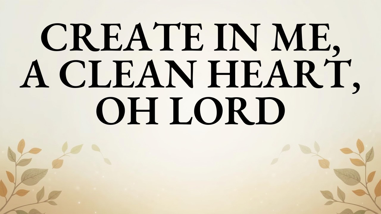 CREATE IN ME A CLEAN HEART, OH LORD