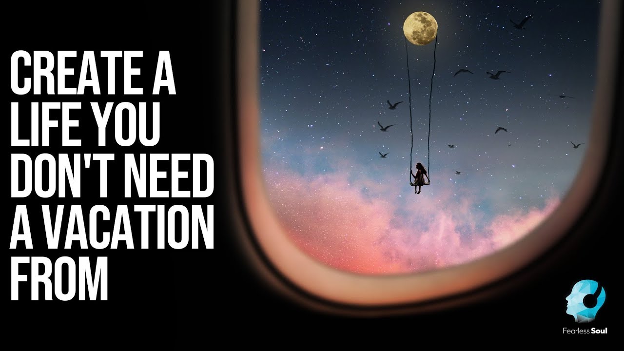 Create A Life You Don't Need A Vacation From
