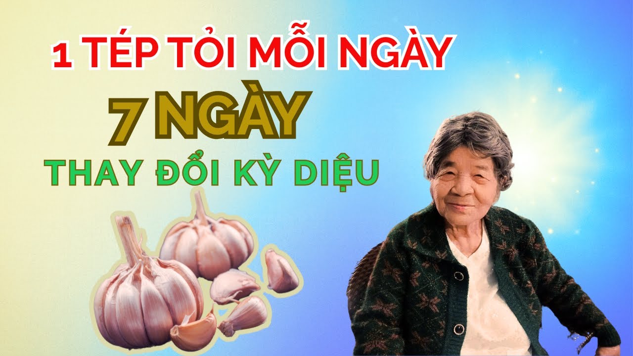 7 Ngày Ăn 1 Tép Tỏi – Cơ Thể Thay Đổi, Cuộc Sống Cũng Đổi Thay