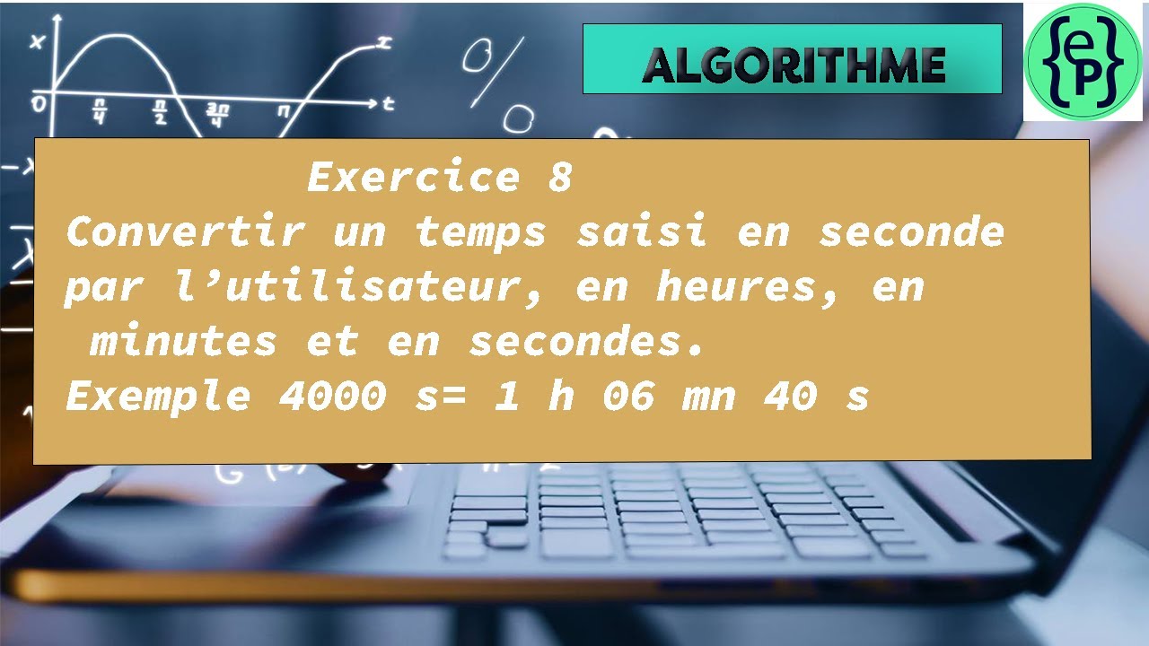 L'algorithmique Exercice #8 Convertir un temps (s) saisi par l'utilisateur, en H, en Mn et en S