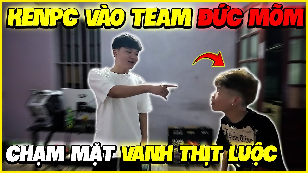 KENPC VÀO TEAM ĐỨC MÕM CHẠM MẮT VANH THỊT LUỘC !!!