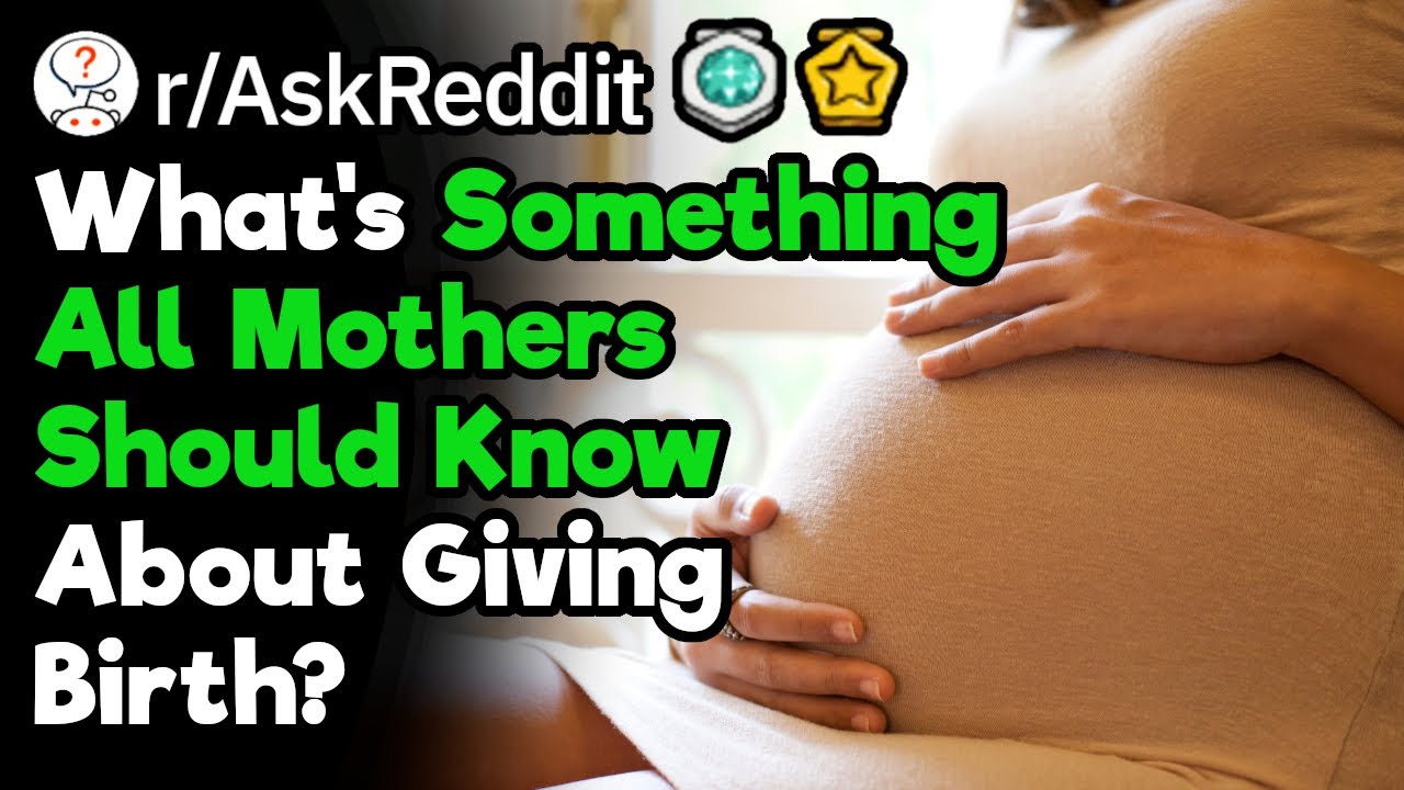 Mothers, What Do You Wish You Knew About Giving Birth Before It Happened? (r/AskReddit)