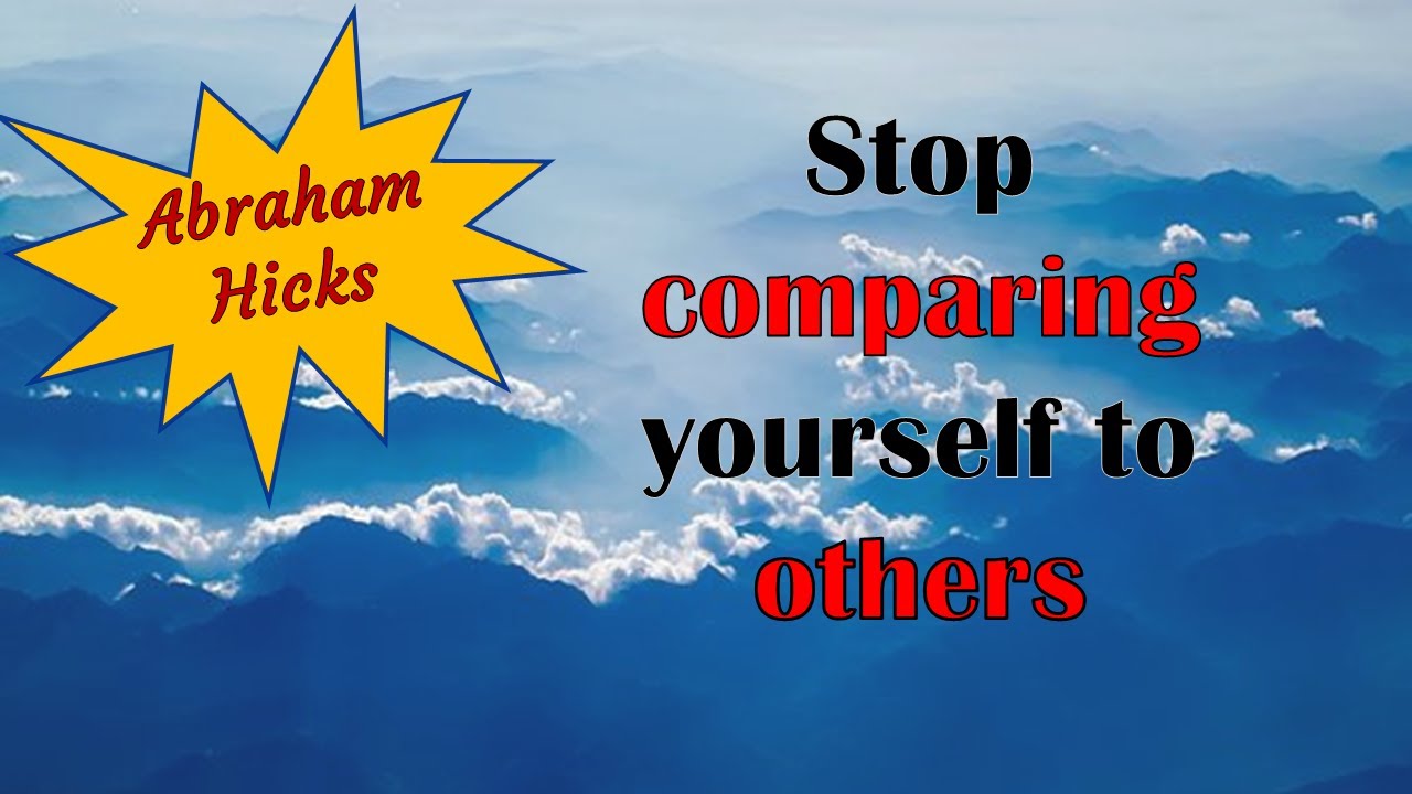 Abraham Hicks ~ Stop comparing yourself to others