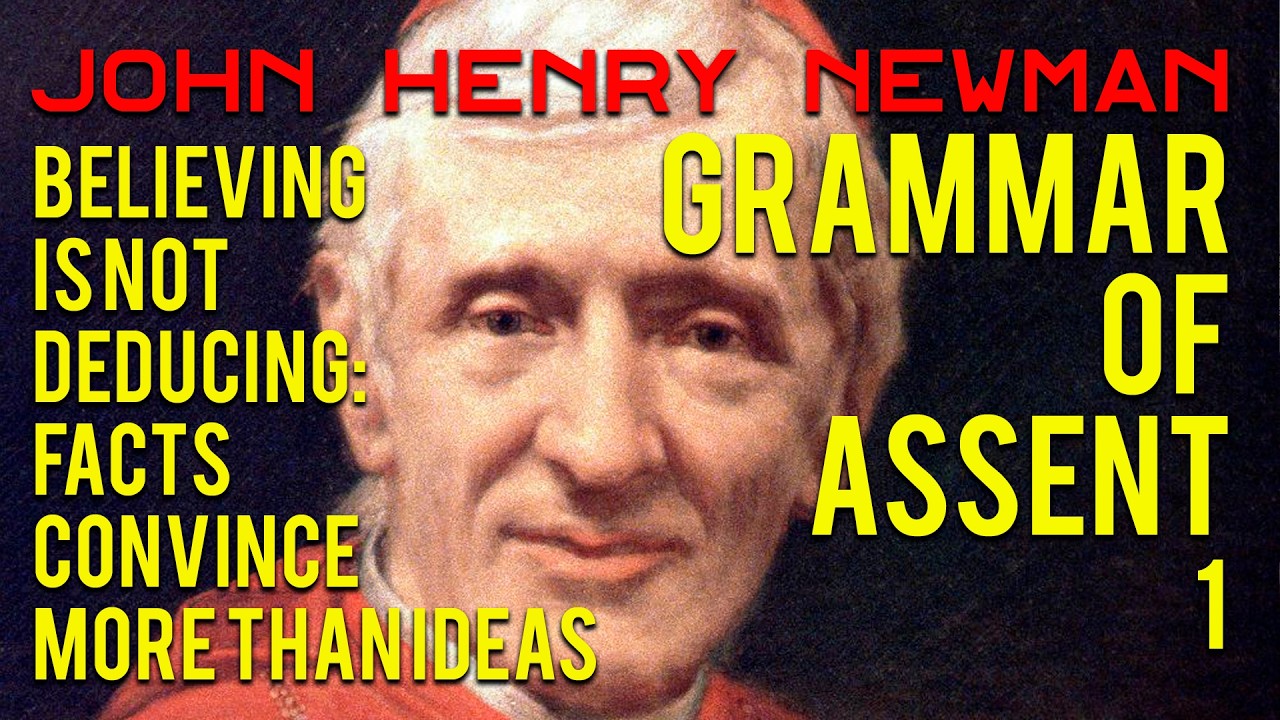 J. Henry Newman: Grammar of Assent (1): Believing vs Deducing: Facts Convince More Than Ideas