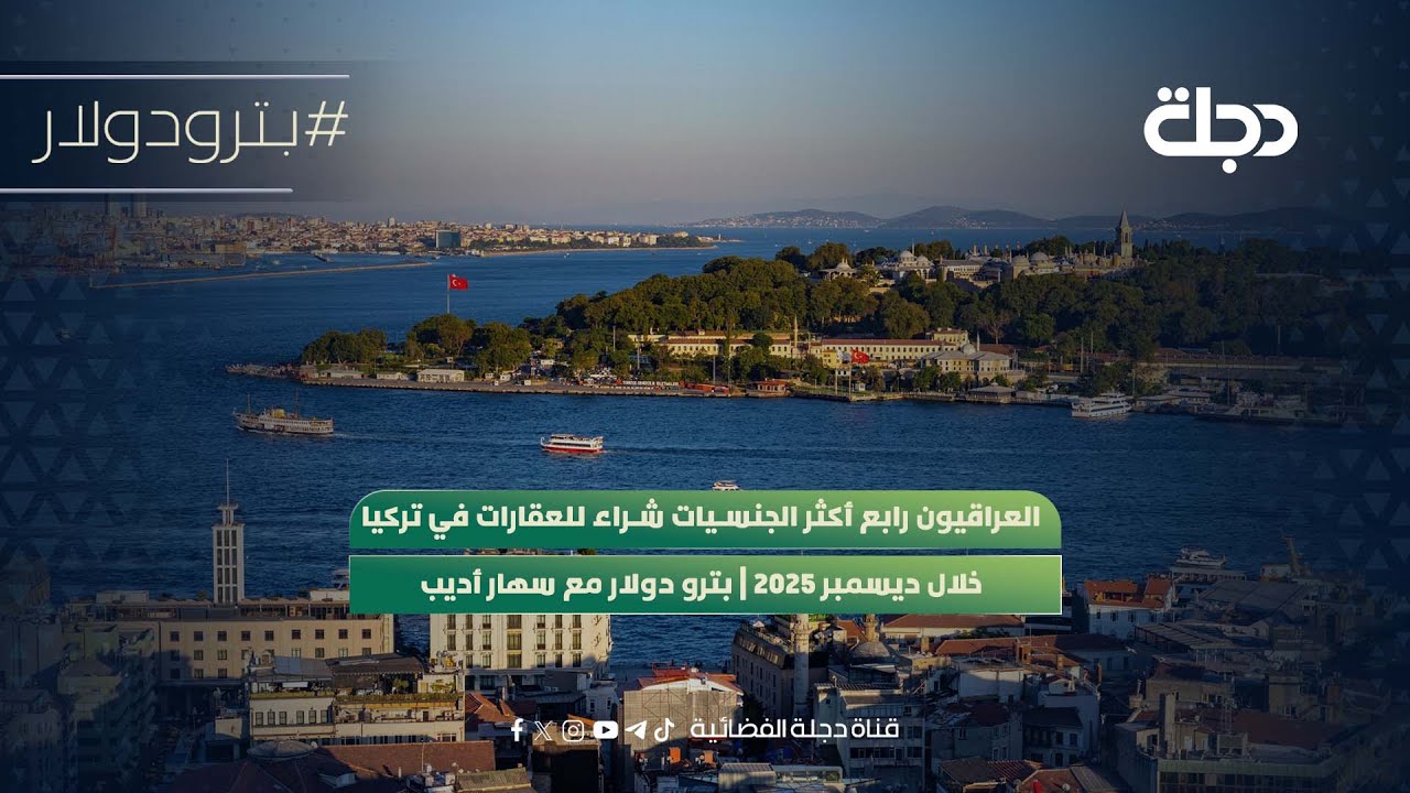 العراقيون رابع أكثر الجنسيات شراء للعقارات في تركيا خلال ديسمبر 2025 | بترو دولار مع سهار أديب