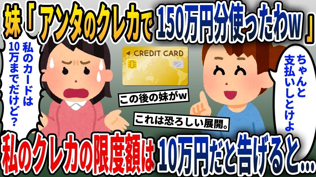 妹「あなたのカードで150万円分買い物しちゃった！支払いよろしくねw」→私がカードの限度額は10万円だと伝えると…