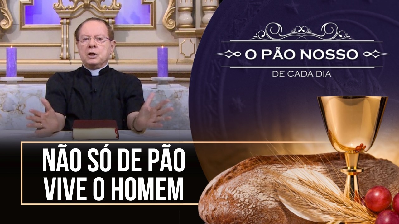 Não só de pão vive o homem- O Pão Nosso de cada dia - 22/02/26