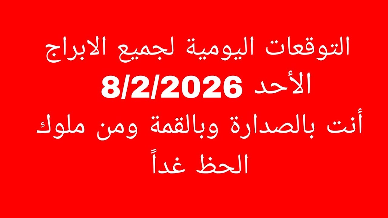 التوقعات اليومية لجميع الابراج//الأحد 8/2/2026//أنت بالصدارة وبالقمة ومن ملوك الحظ غداً 