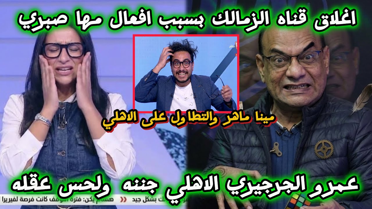 عمرو الجرجيري الاهلي جننه ولحس عقله/اغلاق قناة الزمالك بسبب مها صبري/مينا ماهر المصفوع من الاهلي..؟
